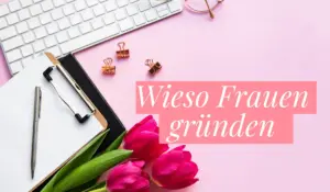 Wir zeigen am Beispiel von 5 Gründerinnen wieso Frauen gründen