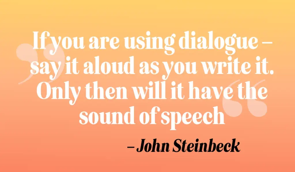 Zitate Schreiben: „If you are using dialogue – say it aloud as you write it. Only then will it have the sound of speech.“ – John Steinbeck