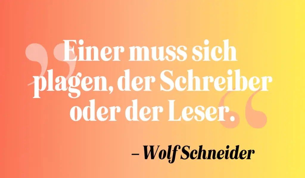 Zitate Schreiben: „Einer muss sich plagen, der Schreiber oder der Leser.“ – Wolf Schneider