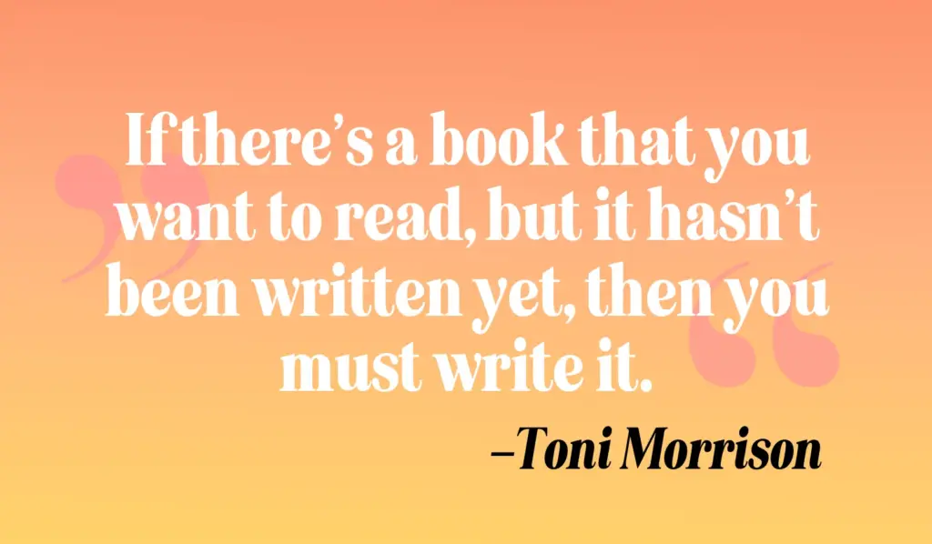 Zitate schreiben: „If there’s a book that you want to read, but it hasn’t been written yet, then you must write it.“ – Toni Morrison